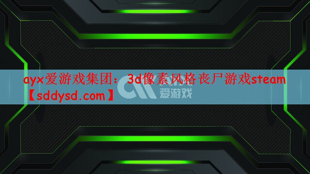 ayx爱游戏集团：3d像素风格丧尸游戏steam