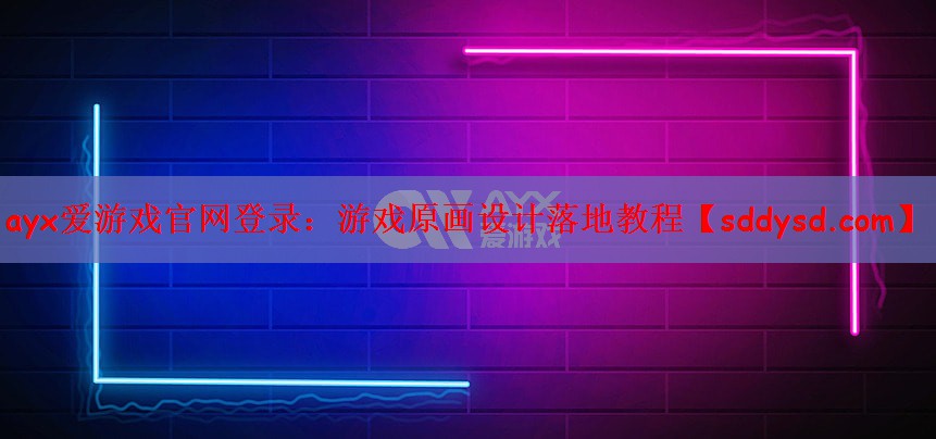 ayx爱游戏官网登录：游戏原画设计落地教程