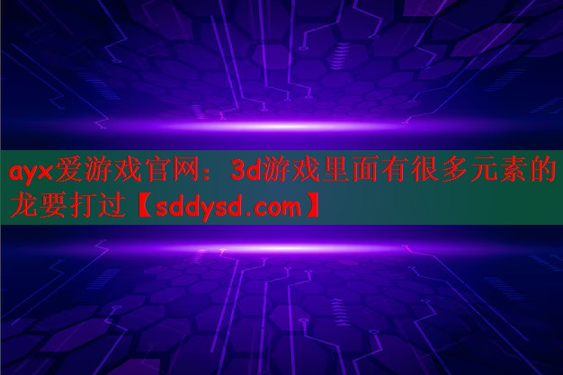 ayx爱游戏官网：3d游戏里面有很多元素的龙要打过