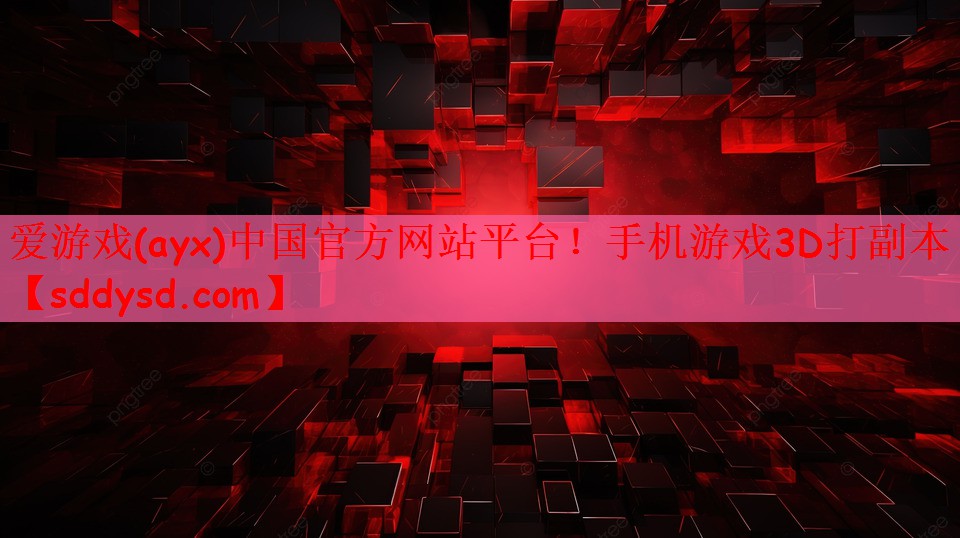 爱游戏(ayx)中国官方网站平台！手机游戏3D打副本