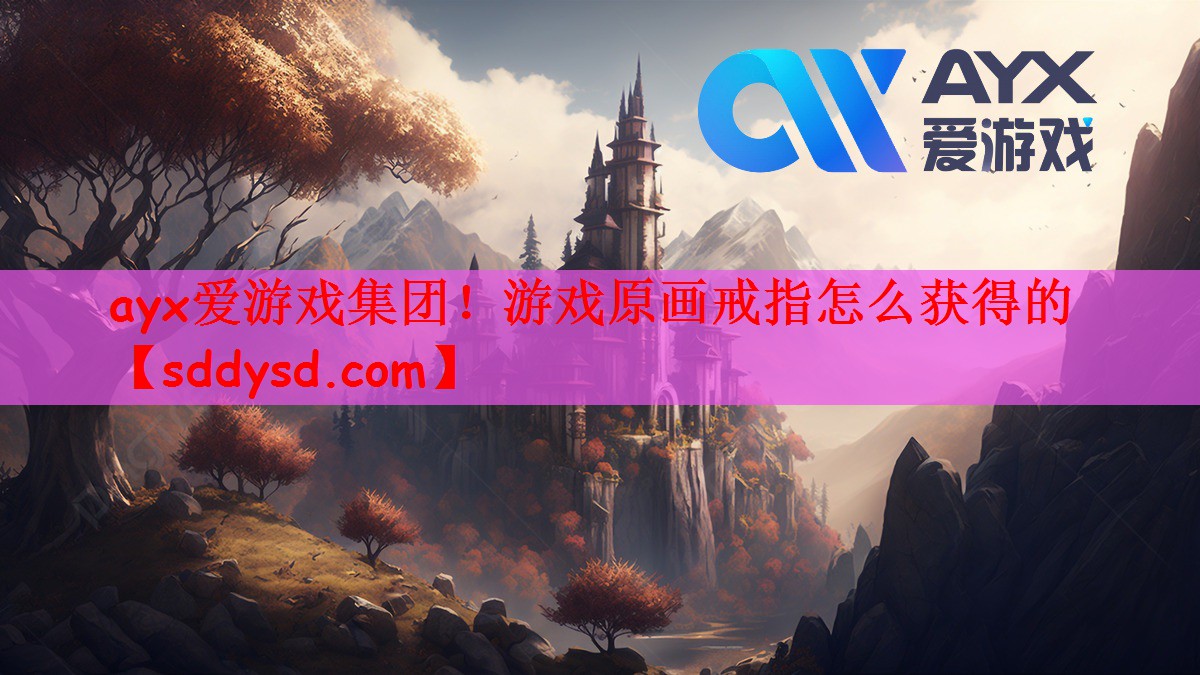 ayx爱游戏集团！游戏原画戒指怎么获得的