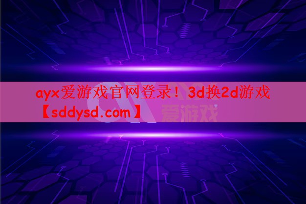 ayx爱游戏官网登录！3d换2d游戏