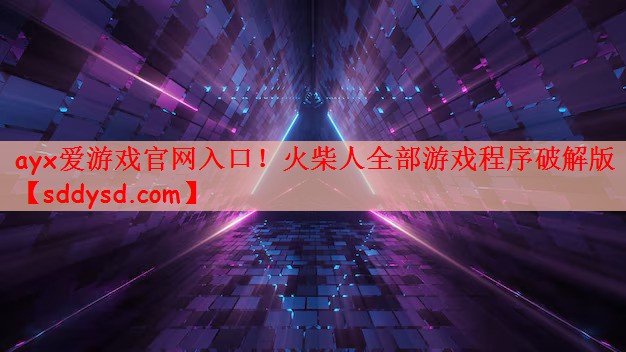 ayx爱游戏官网入口！火柴人全部游戏程序破解版