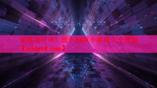 爱游戏公司！战争3d版小游戏大全最新