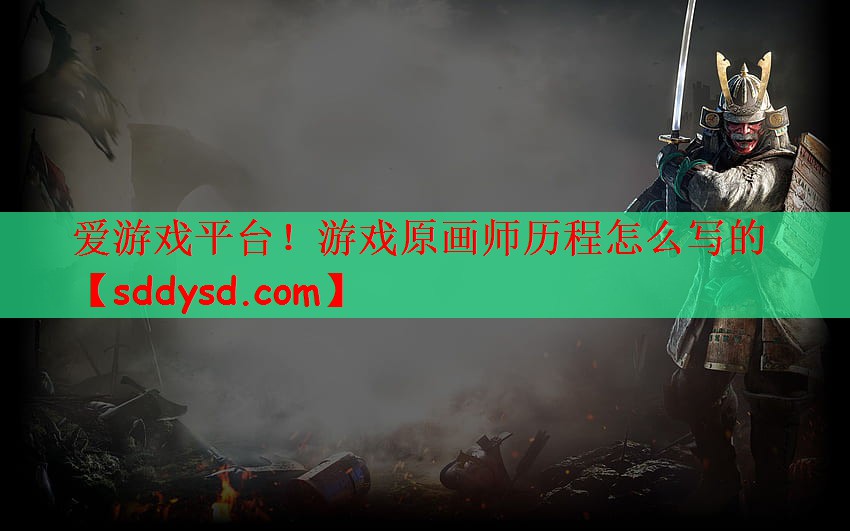 爱游戏平台！游戏原画师历程怎么写