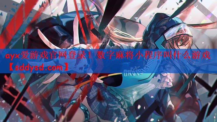ayx爱游戏官网登录！数字麻将小程序叫什么游戏