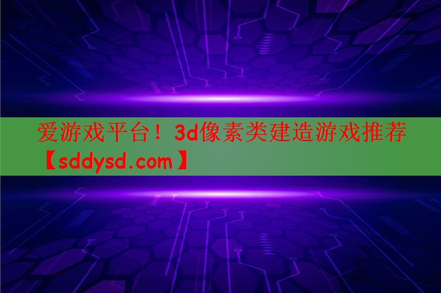 爱游戏平台！3d像素类建造游戏推荐