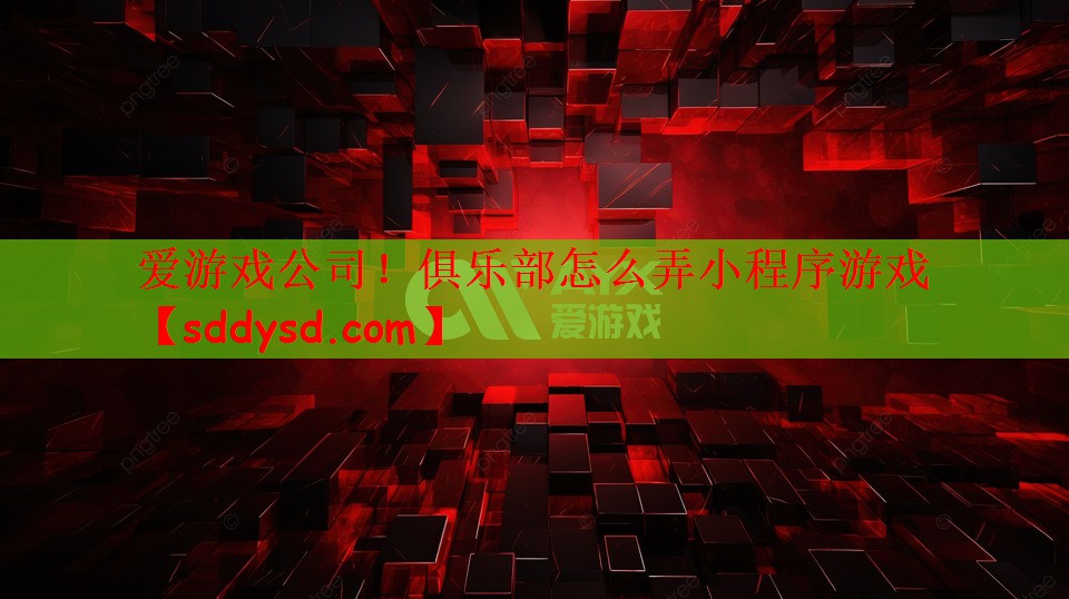 爱游戏公司！俱乐部怎么弄小程序游戏