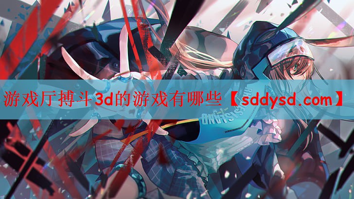 游戏厅搏斗3d的游戏有哪些