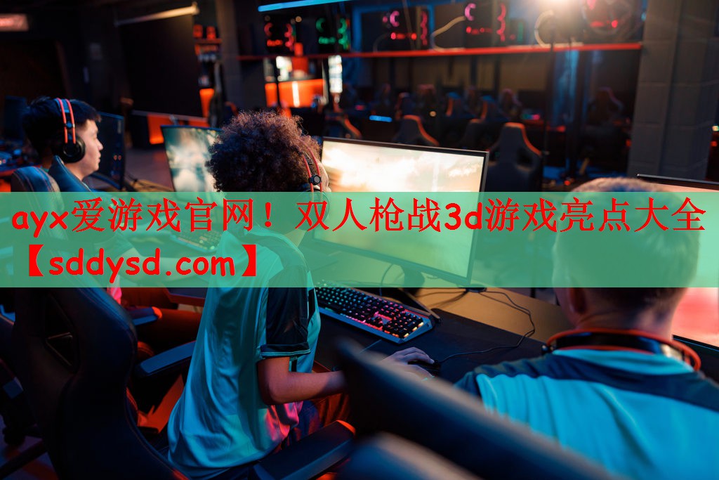 ayx爱游戏官网！双人枪战3d游戏亮点大全