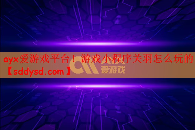 游戏小程序关羽怎么玩的