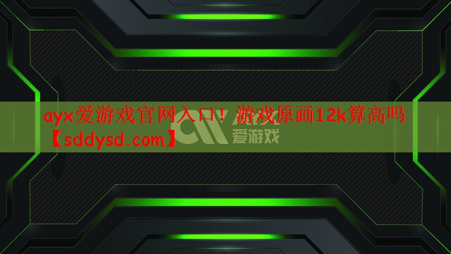 游戏原画12k算高吗