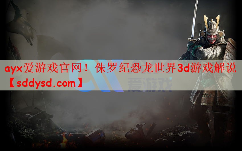 ayx爱游戏官网！侏罗纪恐龙世界3d游戏解说